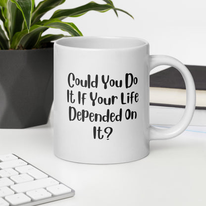 Could You Do It If Your Life Depended On It White Ceramic Coffee Mug