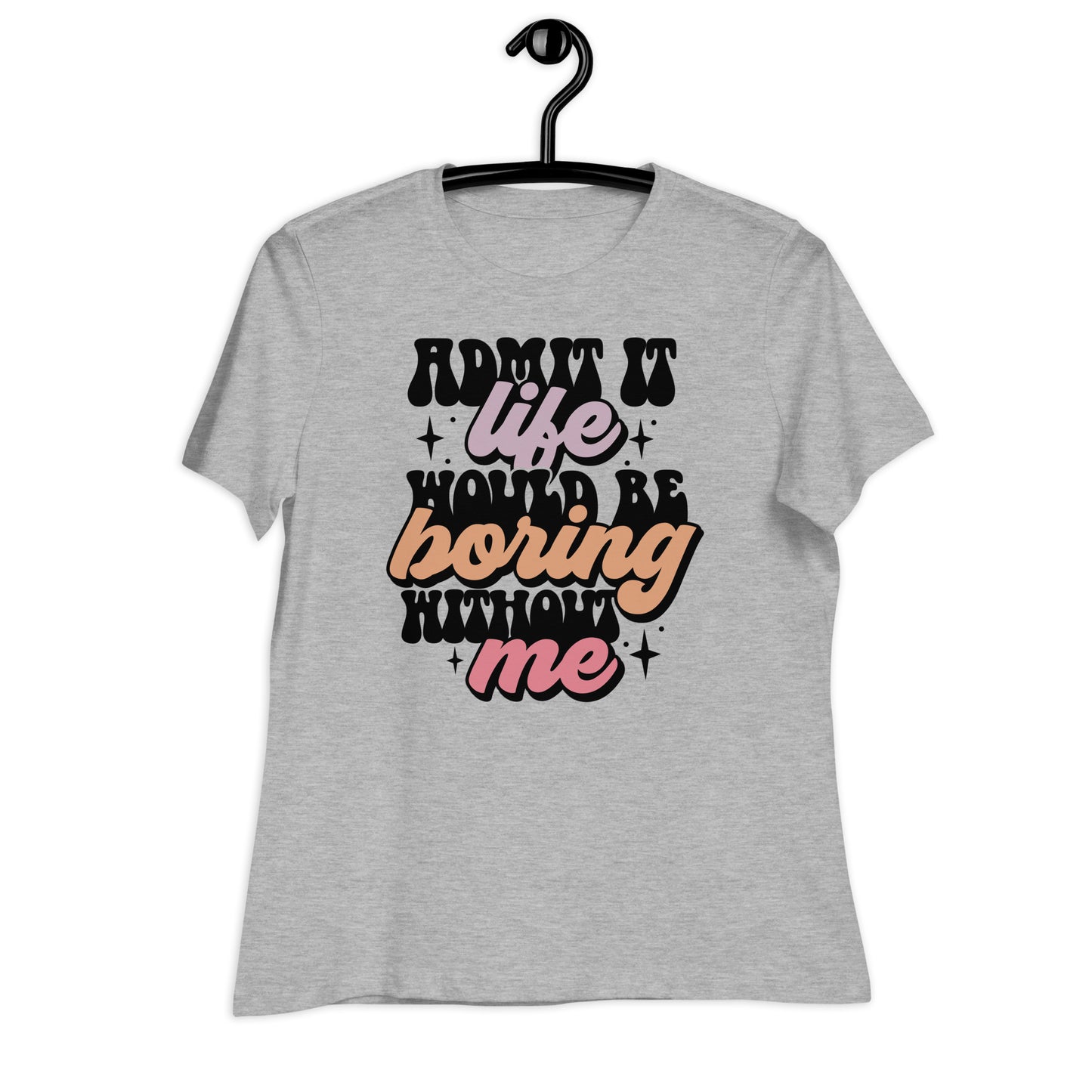 Admit It, Life Would Be Boring Without Me Bella Canvas Relaxed Women's T-Shirt