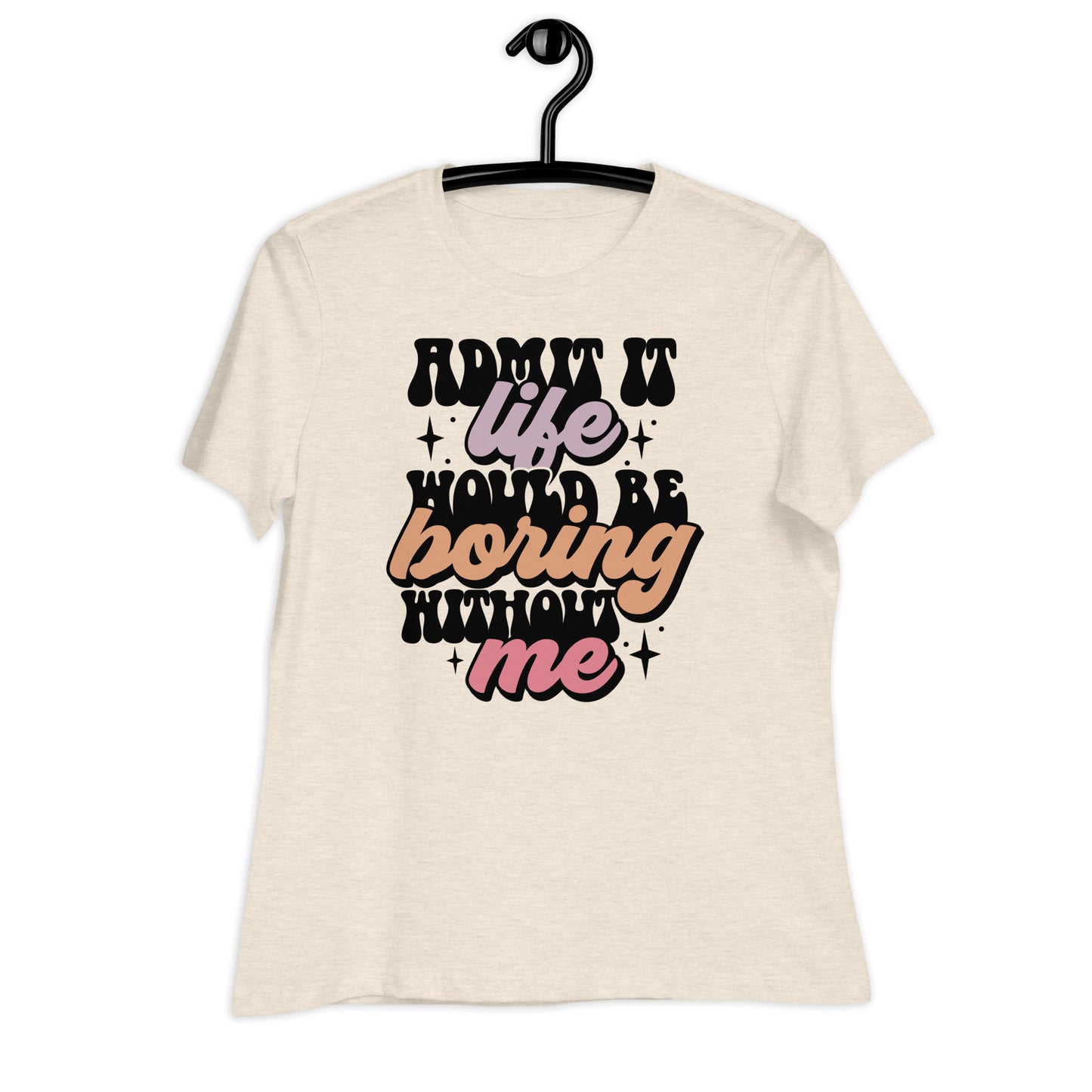 Admit It, Life Would Be Boring Without Me Bella Canvas Relaxed Women's T-Shirt