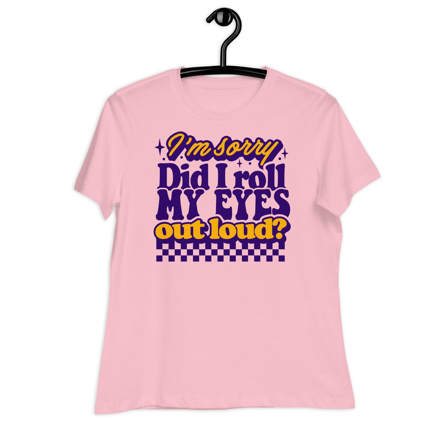 I'm Sorry, Did I Roll My Eyes Out Loud Bella Canvas Relaxed Women's T-Shirt