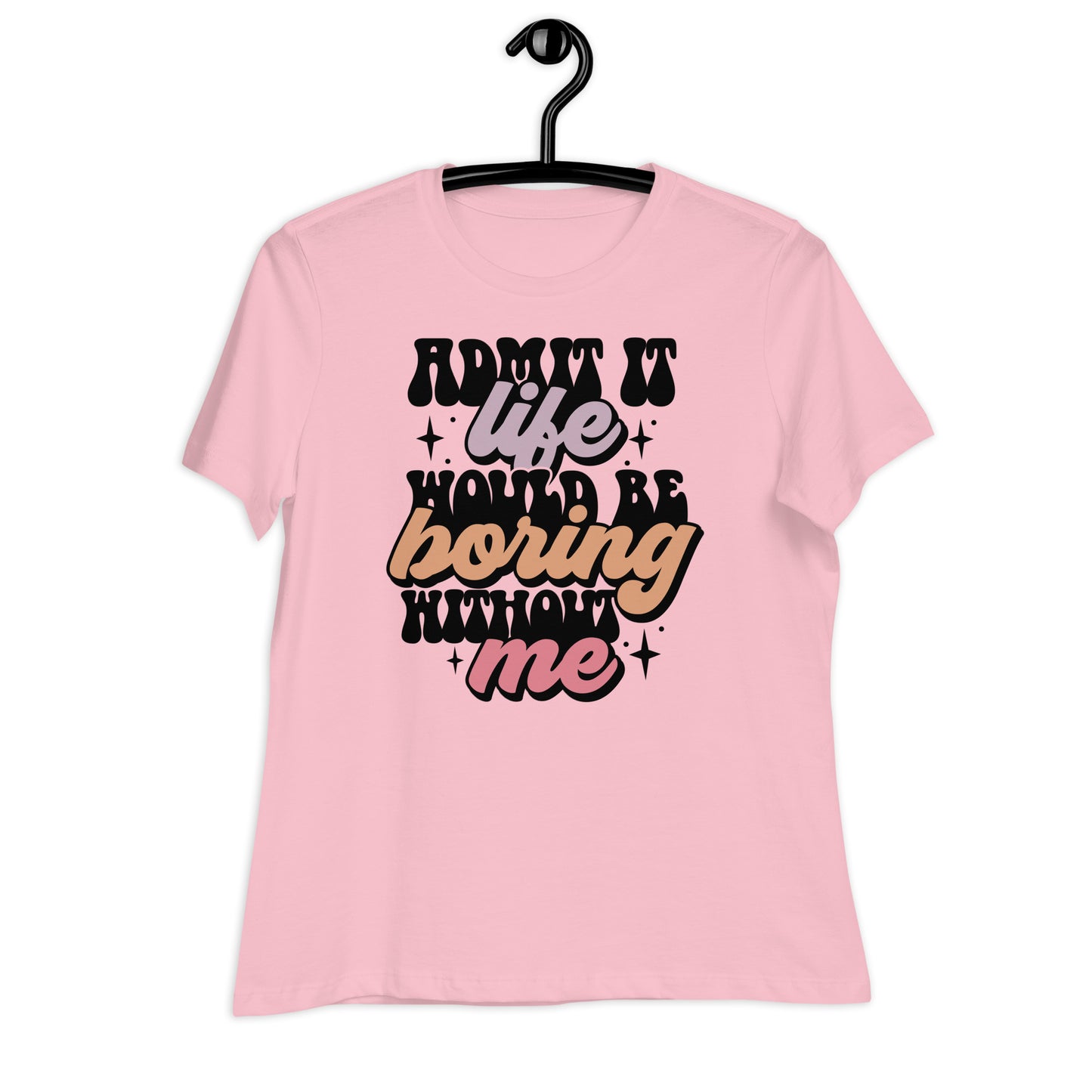 Admit It, Life Would Be Boring Without Me Bella Canvas Relaxed Women's T-Shirt