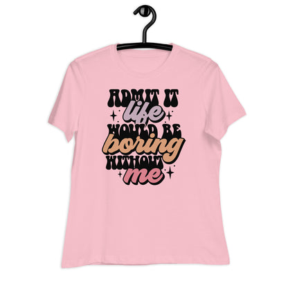 Admit It, Life Would Be Boring Without Me Bella Canvas Relaxed Women's T-Shirt