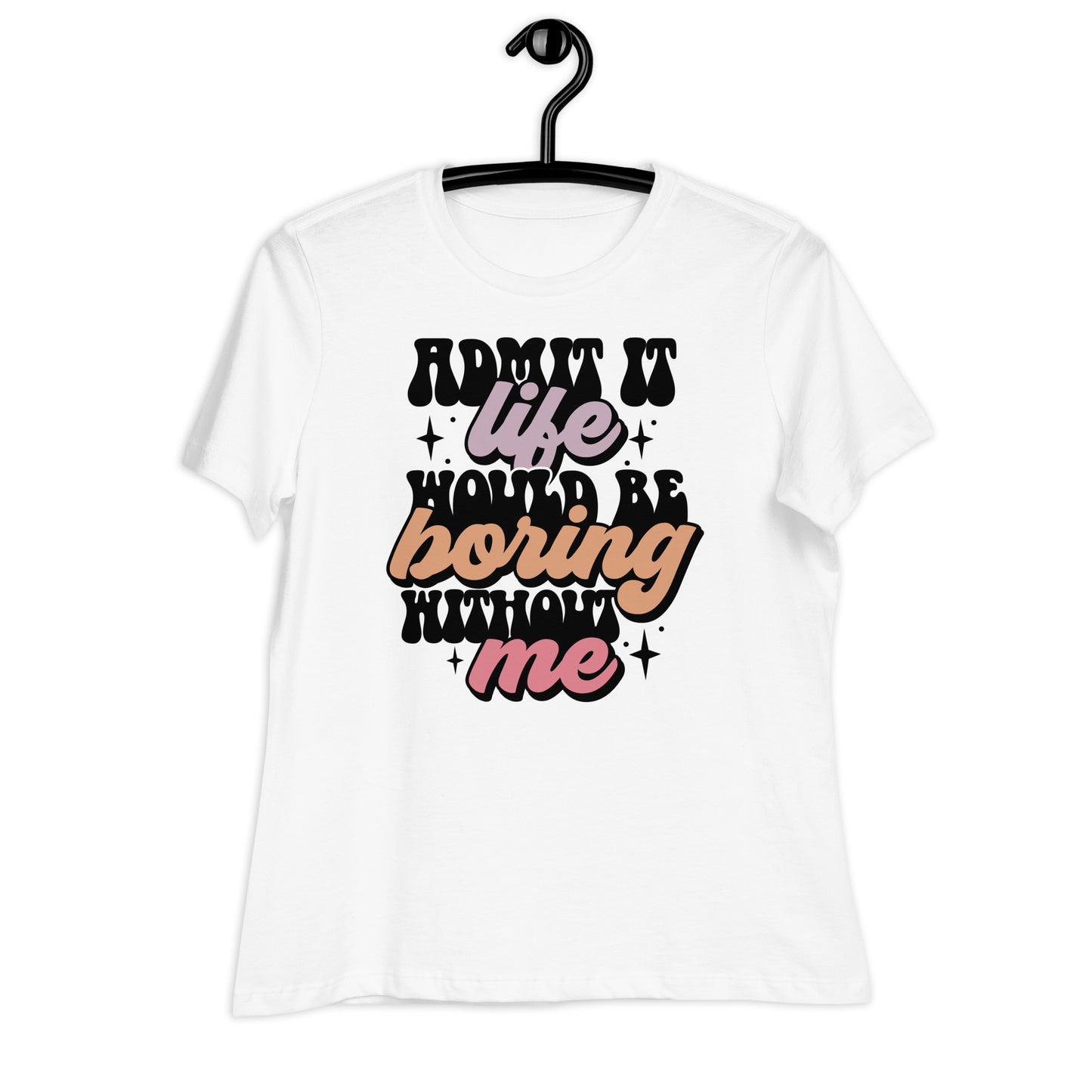 Admit It, Life Would Be Boring Without Me Bella Canvas Relaxed Women's T-Shirt